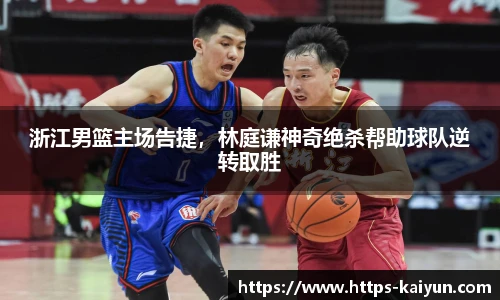 浙江男篮主场告捷,林庭谦神奇绝杀帮助球队逆转取胜