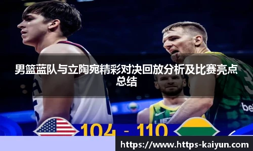 男篮蓝队与立陶宛精彩对决回放分析及比赛亮点总结