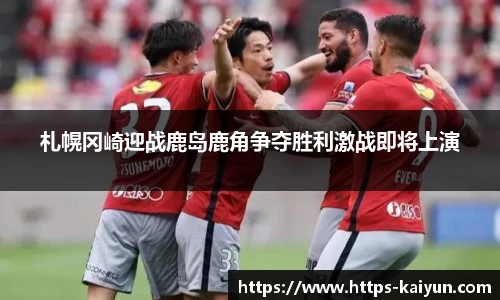 札幌冈崎迎战鹿岛鹿角争夺胜利激战即将上演